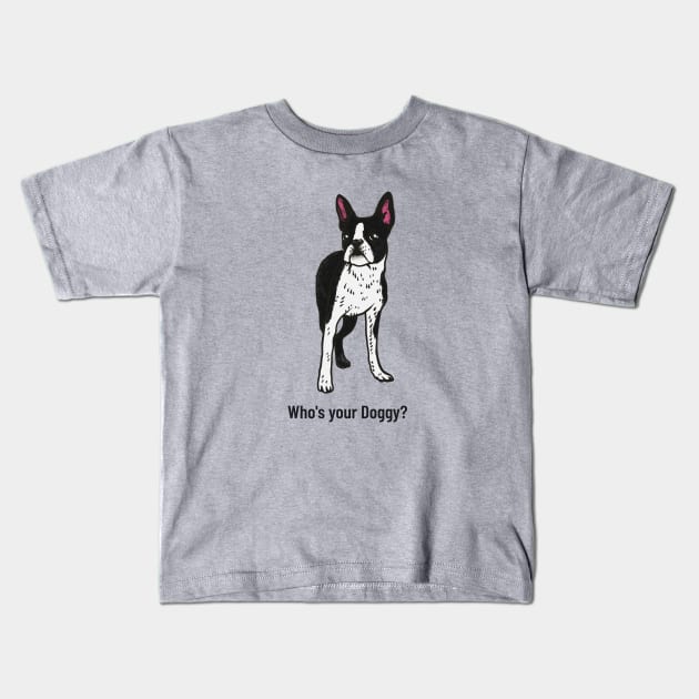 Boston Terrier Who's Your Doggy? Kids T-Shirt by Carley Creative Designs